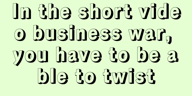 In the short video business war, you have to be able to twist