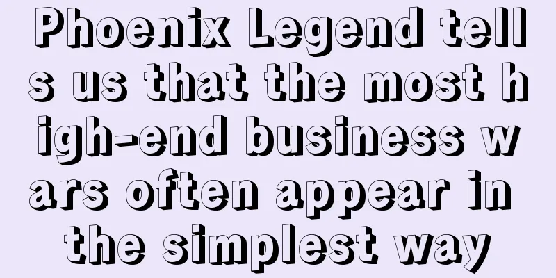 Phoenix Legend tells us that the most high-end business wars often appear in the simplest way