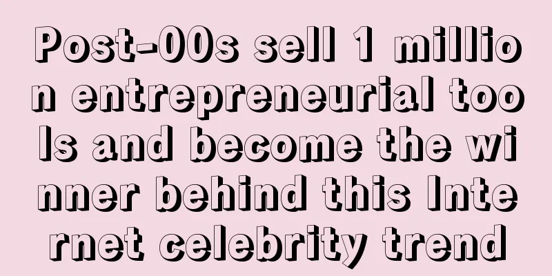 Post-00s sell 1 million entrepreneurial tools and become the winner behind this Internet celebrity trend