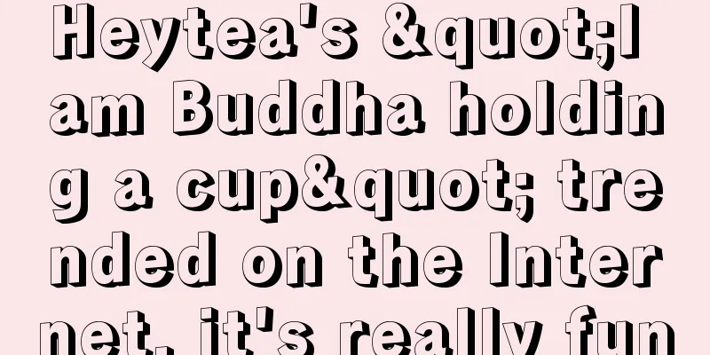Heytea's "I am Buddha holding a cup" trended on the Internet, it's really fun