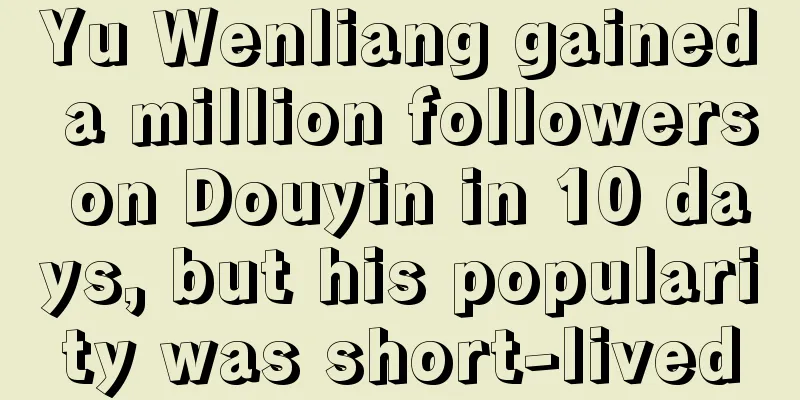 Yu Wenliang gained a million followers on Douyin in 10 days, but his popularity was short-lived