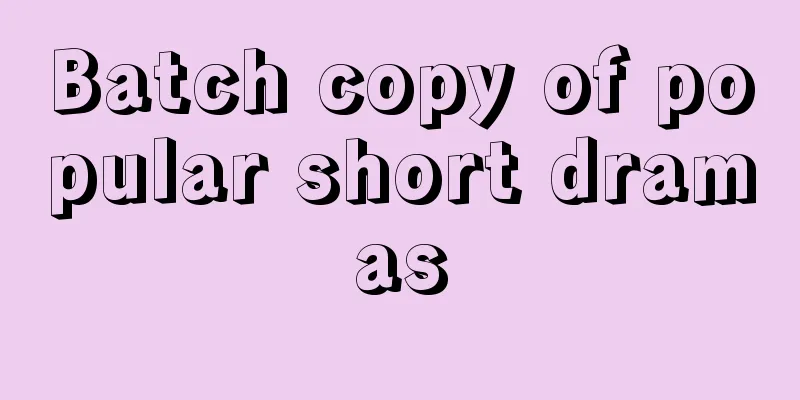 Batch copy of popular short dramas