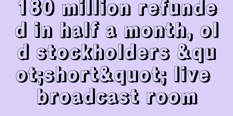 180 million refunded in half a month, old stockholders "short" live broadcast room
