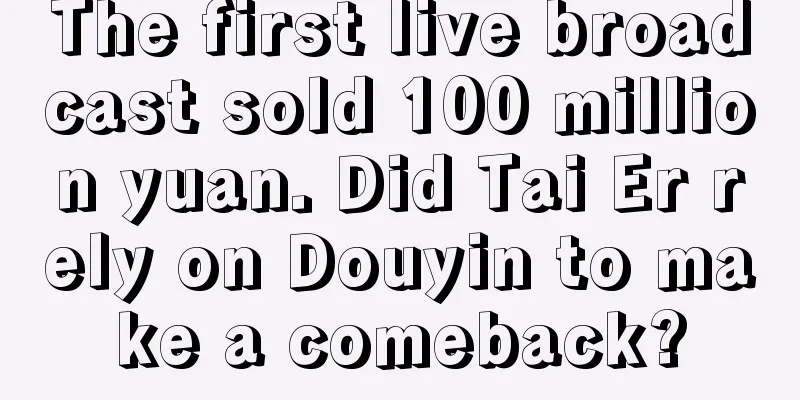 The first live broadcast sold 100 million yuan. Did Tai Er rely on Douyin to make a comeback?