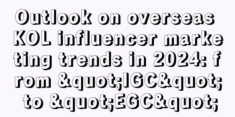 Outlook on overseas KOL influencer marketing trends in 2024: from "IGC" to "EGC"