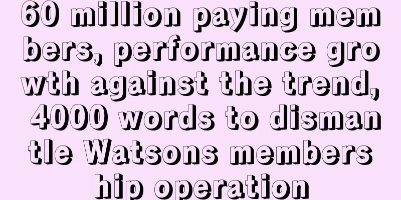 60 million paying members, performance growth against the trend, 4000 words to dismantle Watsons membership operation