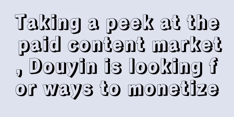 Taking a peek at the paid content market, Douyin is looking for ways to monetize