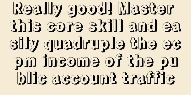 Really good! Master this core skill and easily quadruple the ecpm income of the public account traffic