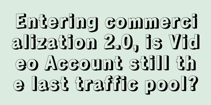 Entering commercialization 2.0, is Video Account still the last traffic pool?