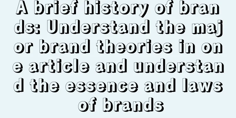 A brief history of brands: Understand the major brand theories in one article and understand the essence and laws of brands