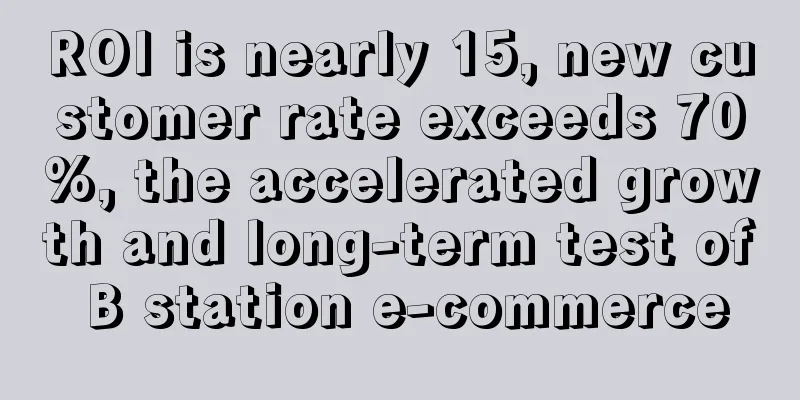 ROI is nearly 15, new customer rate exceeds 70%, the accelerated growth and long-term test of B station e-commerce