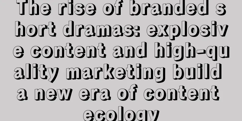 The rise of branded short dramas: explosive content and high-quality marketing build a new era of content ecology
