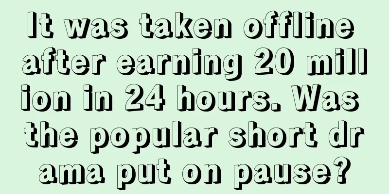 It was taken offline after earning 20 million in 24 hours. Was the popular short drama put on pause?