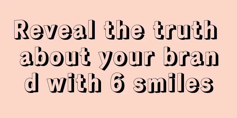 Reveal the truth about your brand with 6 smiles