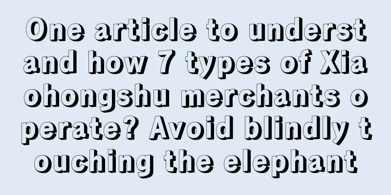 One article to understand how 7 types of Xiaohongshu merchants operate? Avoid blindly touching the elephant