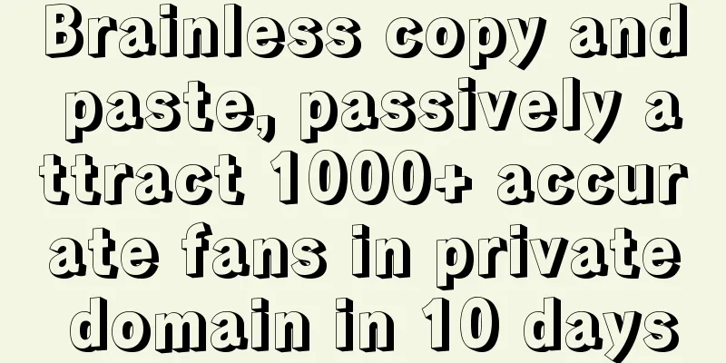 Brainless copy and paste, passively attract 1000+ accurate fans in private domain in 10 days