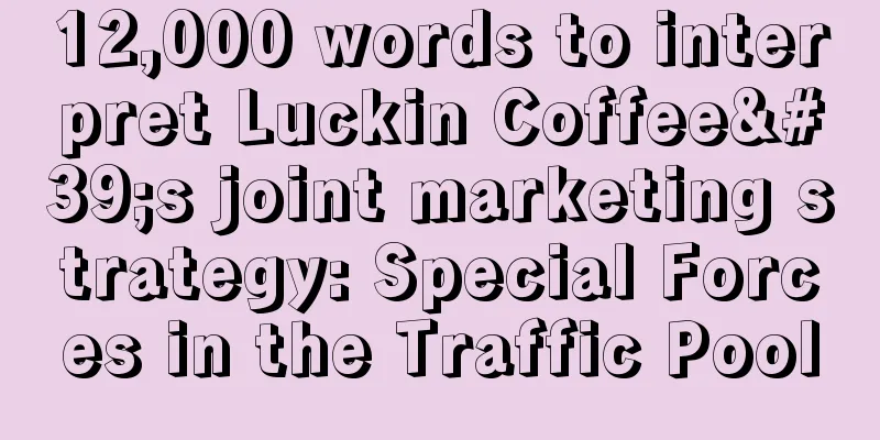 12,000 words to interpret Luckin Coffee's joint marketing strategy: Special Forces in the Traffic Pool