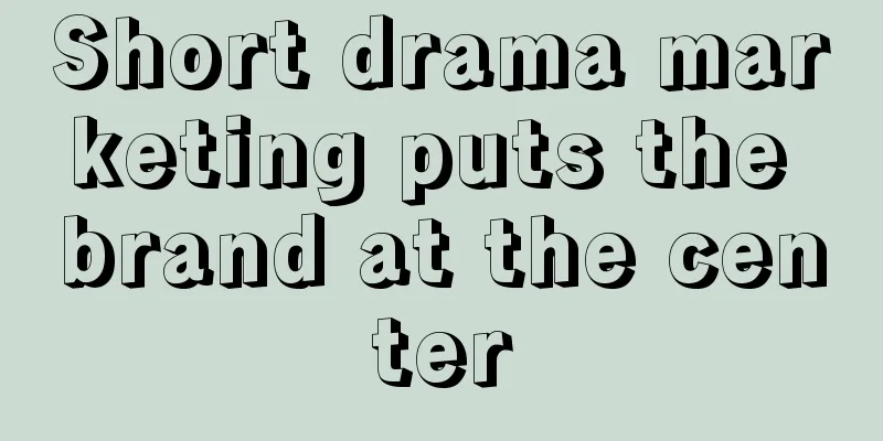 Short drama marketing puts the brand at the center