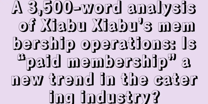 A 3,500-word analysis of Xiabu Xiabu’s membership operations: Is “paid membership” a new trend in the catering industry?