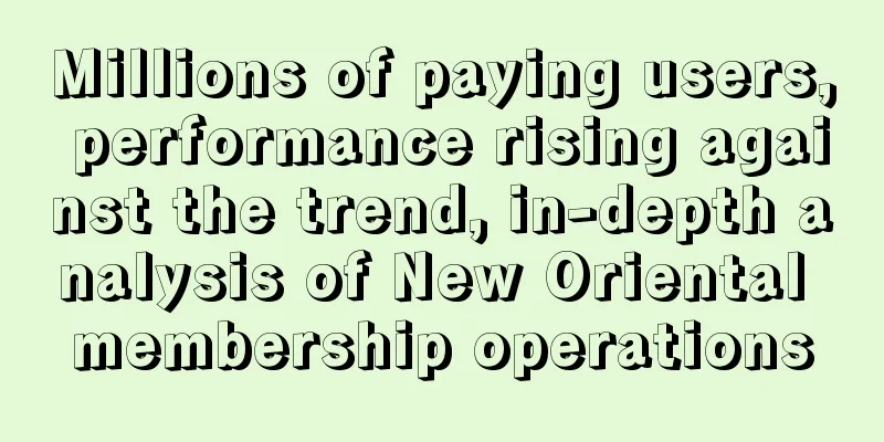 Millions of paying users, performance rising against the trend, in-depth analysis of New Oriental membership operations