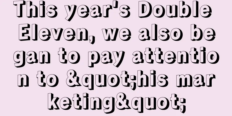 This year's Double Eleven, we also began to pay attention to "his marketing"
