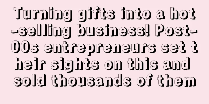 Turning gifts into a hot-selling business! Post-00s entrepreneurs set their sights on this and sold thousands of them