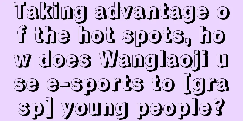 Taking advantage of the hot spots, how does Wanglaoji use e-sports to [grasp] young people?