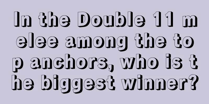 In the Double 11 melee among the top anchors, who is the biggest winner?