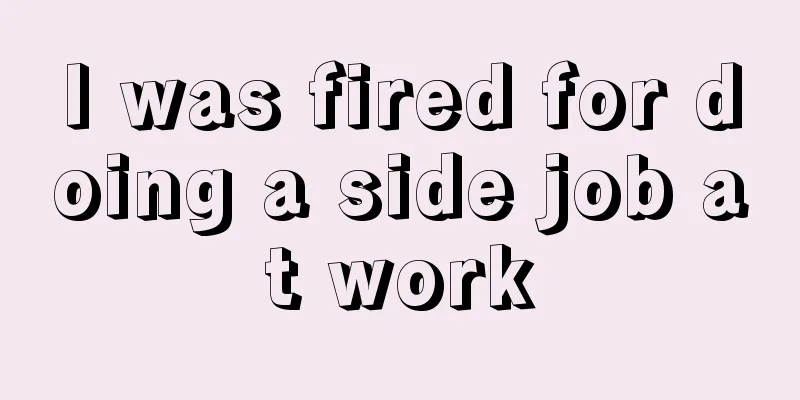 I was fired for doing a side job at work
