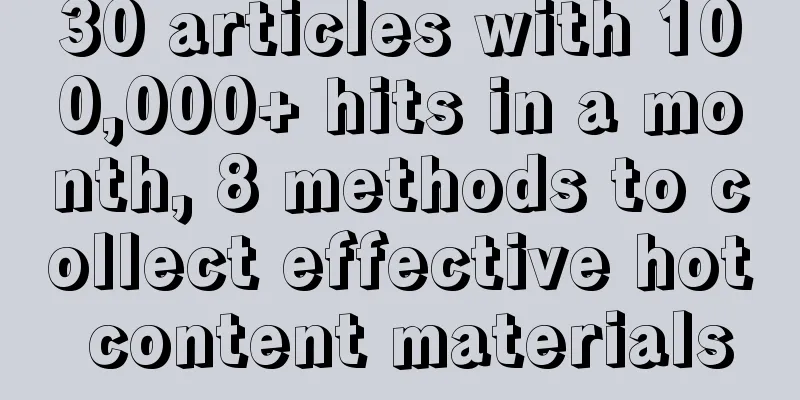 30 articles with 100,000+ hits in a month, 8 methods to collect effective hot content materials