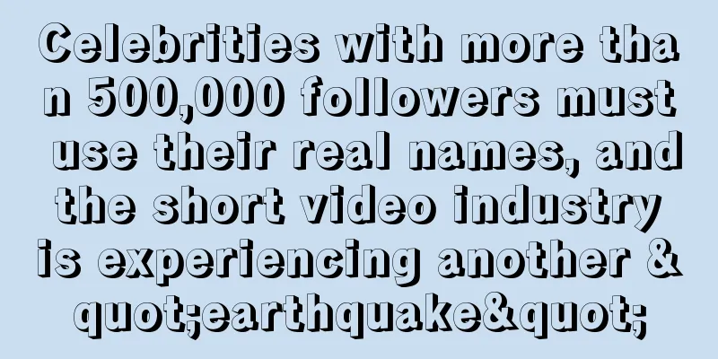Celebrities with more than 500,000 followers must use their real names, and the short video industry is experiencing another "earthquake"
