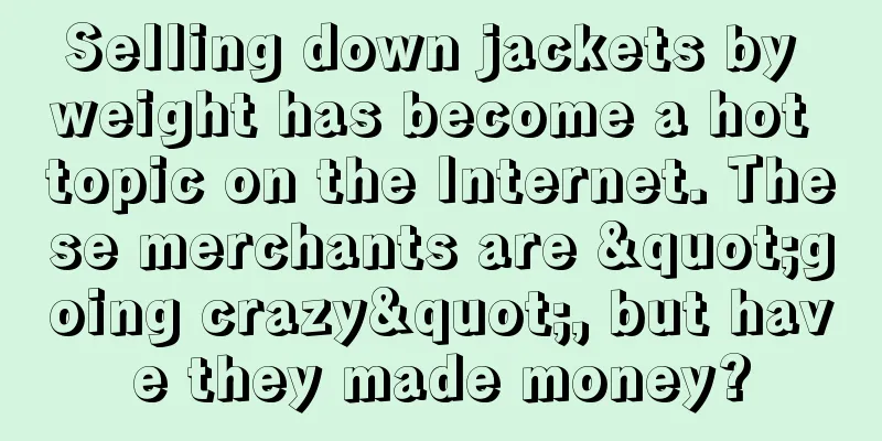 Selling down jackets by weight has become a hot topic on the Internet. These merchants are "going crazy", but have they made money?