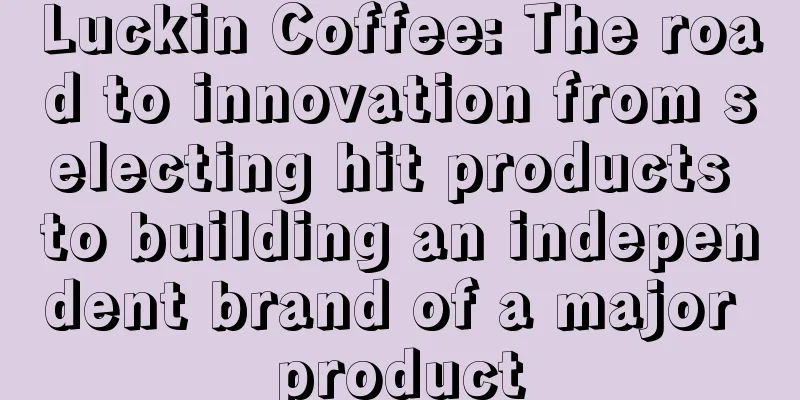 Luckin Coffee: The road to innovation from selecting hit products to building an independent brand of a major product