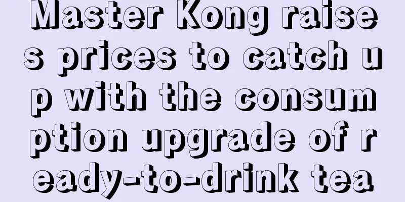 Master Kong raises prices to catch up with the consumption upgrade of ready-to-drink tea