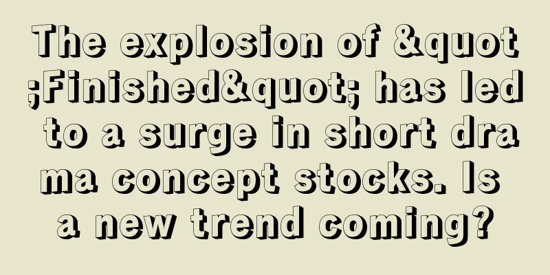 The explosion of "Finished" has led to a surge in short drama concept stocks. Is a new trend coming?