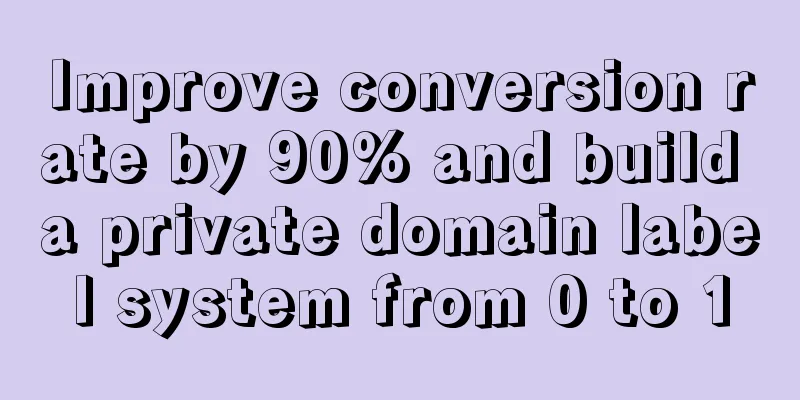 Improve conversion rate by 90% and build a private domain label system from 0 to 1