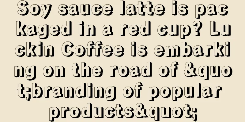 Soy sauce latte is packaged in a red cup? Luckin Coffee is embarking on the road of "branding of popular products"