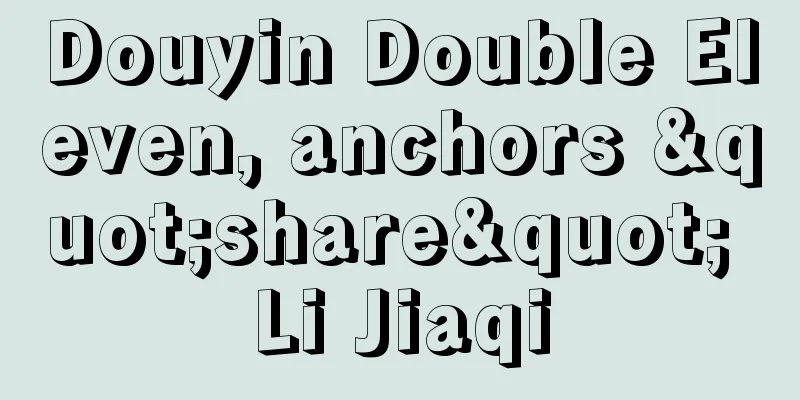 Douyin Double Eleven, anchors "share" Li Jiaqi