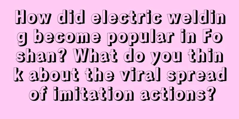 How did electric welding become popular in Foshan? What do you think about the viral spread of imitation actions?