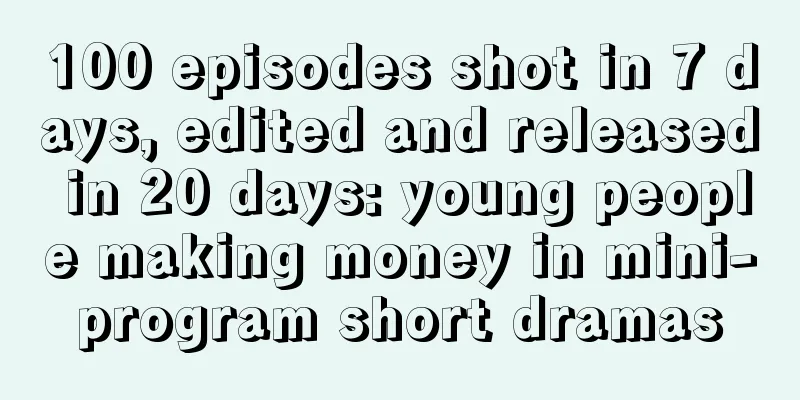 100 episodes shot in 7 days, edited and released in 20 days: young people making money in mini-program short dramas
