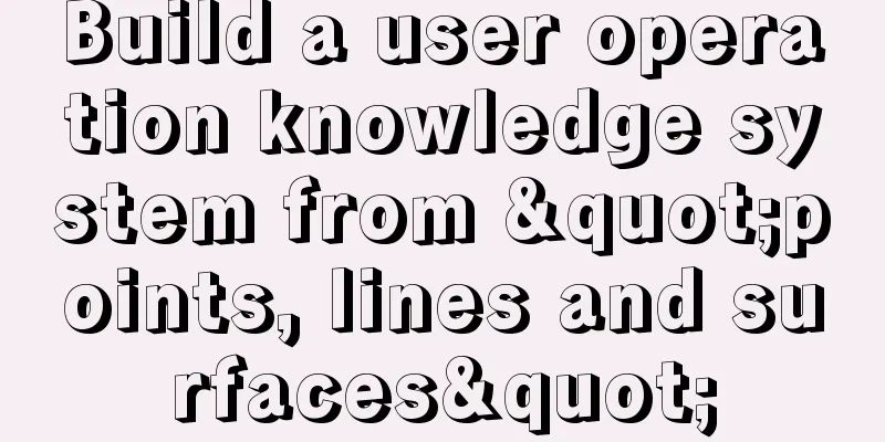 Build a user operation knowledge system from "points, lines and surfaces"