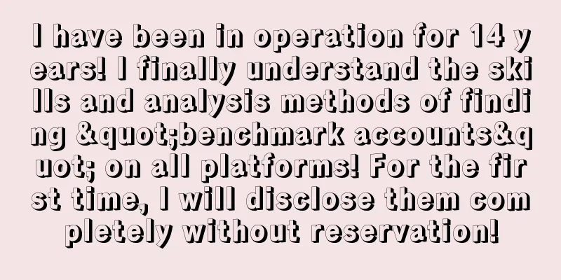 I have been in operation for 14 years! I finally understand the skills and analysis methods of finding "benchmark accounts" on all platforms! For the first time, I will disclose them completely without reservation!