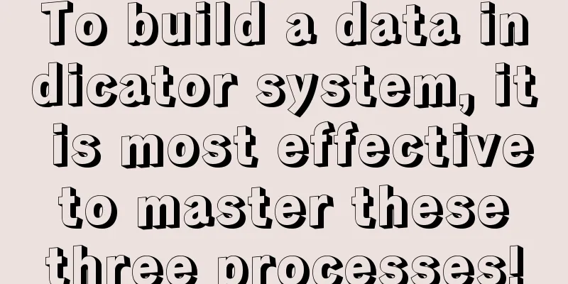 To build a data indicator system, it is most effective to master these three processes!