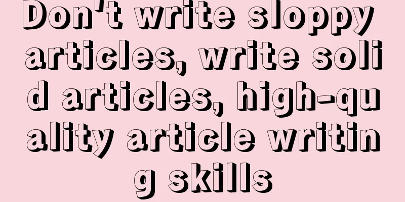Don't write sloppy articles, write solid articles, high-quality article writing skills