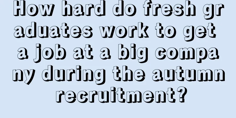 How hard do fresh graduates work to get a job at a big company during the autumn recruitment?