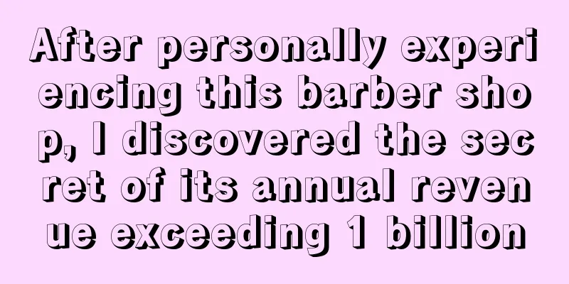 After personally experiencing this barber shop, I discovered the secret of its annual revenue exceeding 1 billion