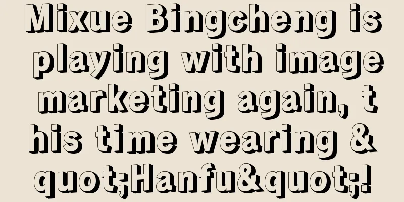Mixue Bingcheng is playing with image marketing again, this time wearing "Hanfu"!