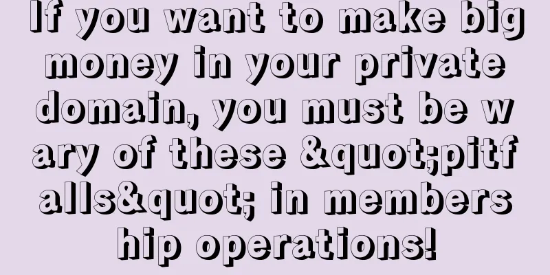 If you want to make big money in your private domain, you must be wary of these "pitfalls" in membership operations!