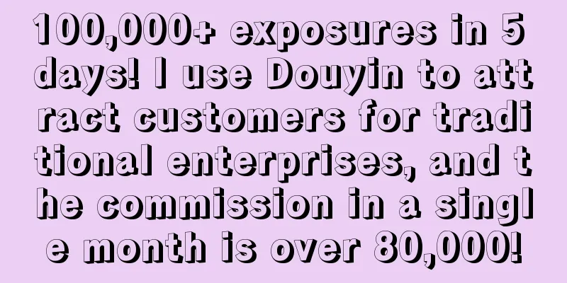 100,000+ exposures in 5 days! I use Douyin to attract customers for traditional enterprises, and the commission in a single month is over 80,000!