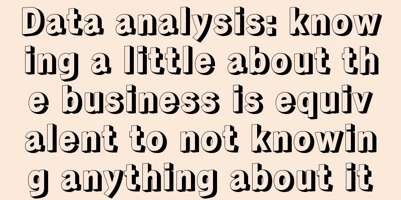 Data analysis: knowing a little about the business is equivalent to not knowing anything about it
